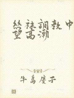 丝袜调教中出绝望高潮