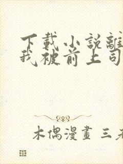 下载小说离职后我被前上司缠上了