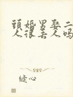 头婚男娶二婚女人很丢人吗