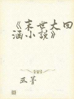 《末世大回炉楚涵小说》