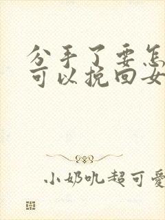 分手了要怎样才可以挽回女朋友