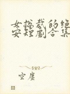 女总裁的绝世保安短剧合集