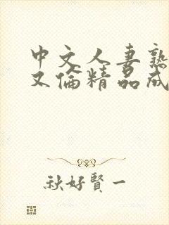 中文人妻熟妇乱又伦精品成熟网站