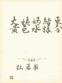 大姨妈结束后有黄色水样分泌物