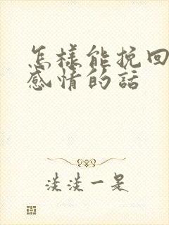 怎样能挽回一段感情的话