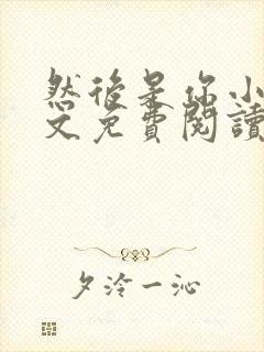 然后是你小说全文免费阅读