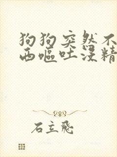 狗狗突然不吃东西呕吐没精神是怎么了