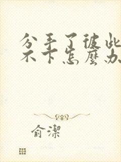 分手了彼此却放不下怎么办