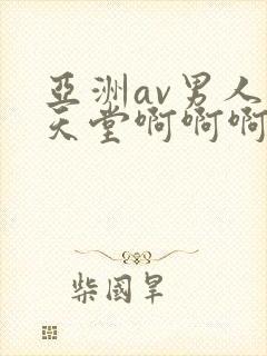 亚洲av男人的天堂啊啊啊啊啊