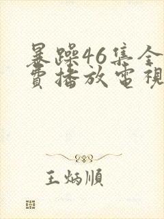 暴躁46集全免费播放电视剧大全