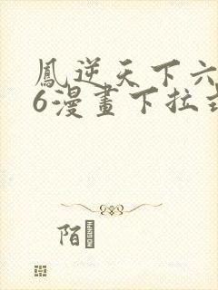 凤逆天下六漫画6漫画下拉式