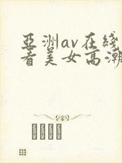 亚洲av在线观看美女高潮