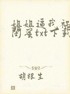 姐姐逼我祸害她闺蜜txt下载