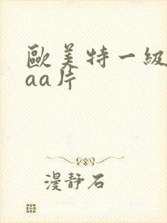 欧美特一级aaaa片