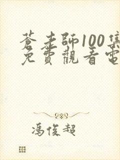 苍老师100集免费观看电视剧下载