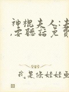 神棍夫人:夫君,要听话免费阅读