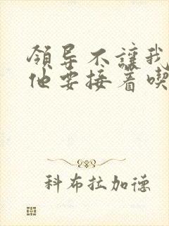 领导不让我断奶他要接着吃