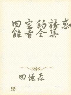 回家的诱惑在哪能看全集