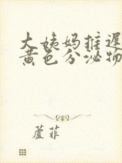 大姨妈推迟但有黄色分泌物