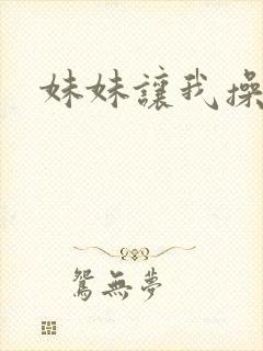 妹妹让我操她逼