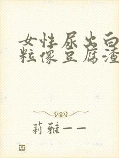 女性尿出白色颗粒像豆腐渣