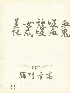 美女被吸血鬼转化成吸血鬼