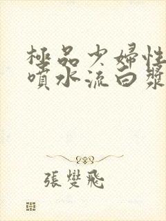 极品少妇性高潮喷水流白浆