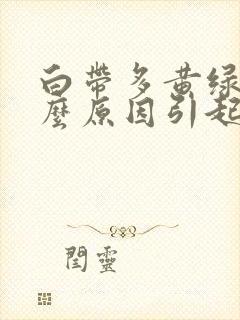 白带多黄绿色什么原因引起的