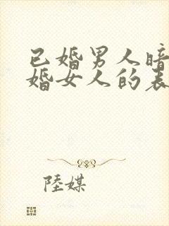 已婚男人暗恋已婚女人的表现