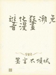 进化狂潮免费快看漫画