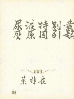 尿液特别黄是什么原因引起的封面