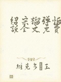 绍宋榴弹怕水小说全文免费阅读无弹窗