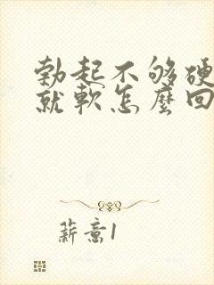 勃起不够硬一会就软怎么回事