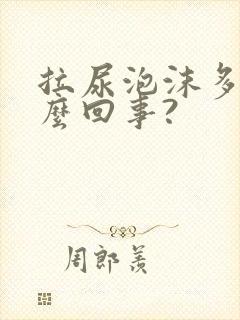 拉尿泡沫多是怎么回事?