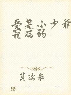 受是小少爷全家宠病弱