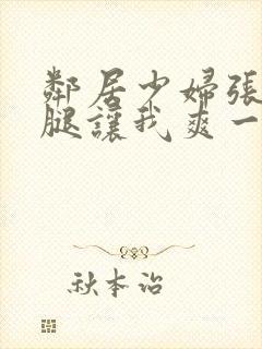 邻居少妇张开双腿让我爽一夜db