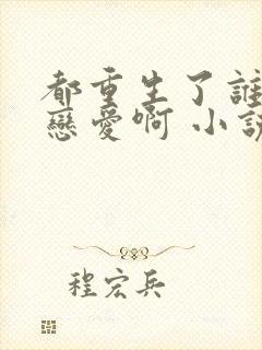 都重生了谁还谈恋爱啊 小说在线