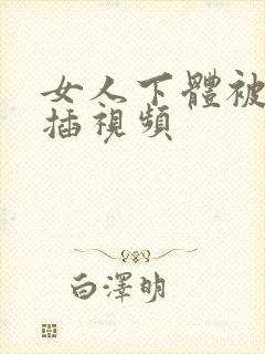 女人下体被男人插视频