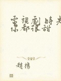 电视剧 时光和你都很甜