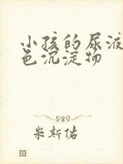 小孩的尿液有白色沉淀物