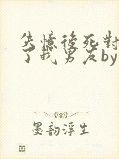 失忆后死对头成了我男友by