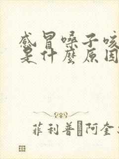 感冒嗓子咳黄痰是什么原因