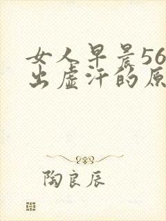 女人早晨56点出虚汗的原因