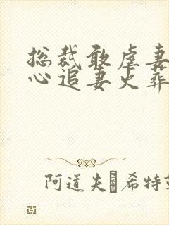 总裁敢虐妻,小心追妻火葬场小说免费阅读