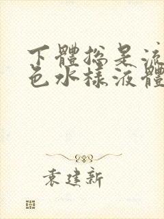 下体总是流出黄色水样液体是怎么回事