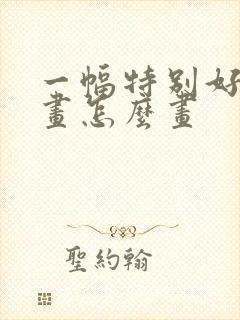 一幅特别好看的画怎么画