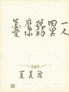 怎么挽回一个不爱你的男人