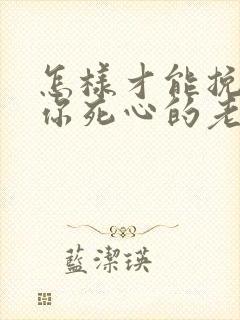 怎样才能挽回对你死心的老婆