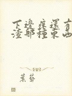 下边痒还有豆腐渣那种东西是怎么回事