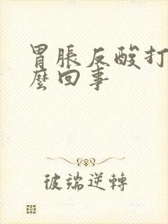 胃胀反酸打嗝怎么回事